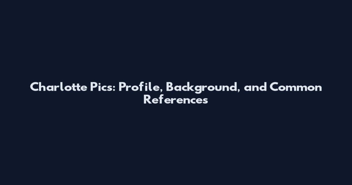 Charlotte Pics: Profile, Background, and Common References