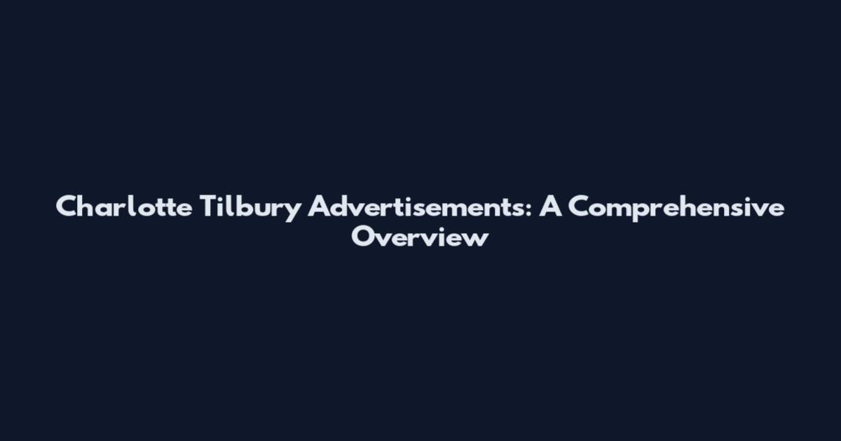 Charlotte Tilbury Advertisements: A Comprehensive Overview