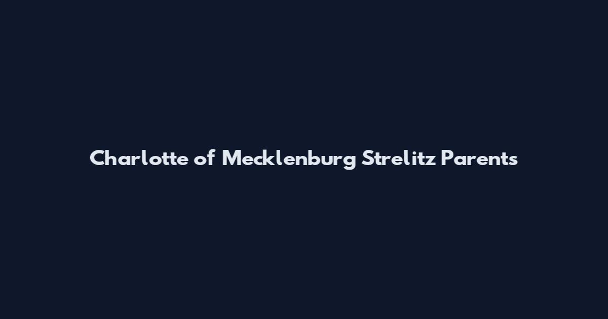 Charlotte of Mecklenburg Strelitz Parents