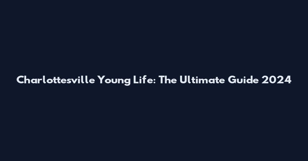 Charlottesville Young Life: The Ultimate Guide 2024