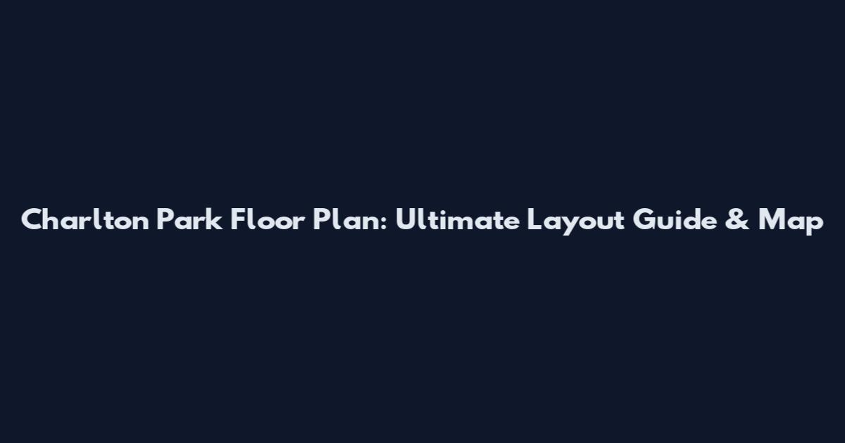 Charlton Park Floor Plan: Ultimate Layout Guide & Map