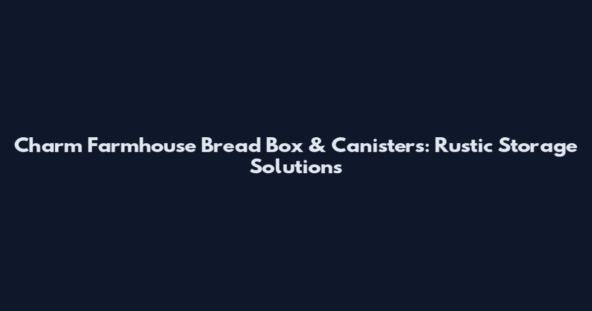 Charm Farmhouse Bread Box & Canisters: Rustic Storage Solutions