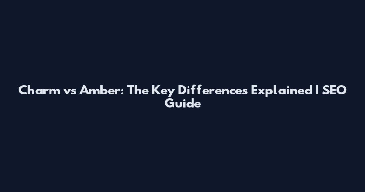 Charm vs Amber: The Key Differences Explained | SEO Guide