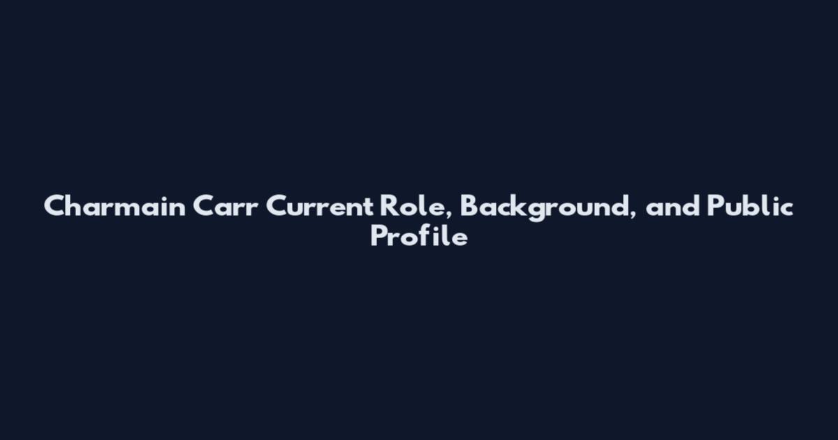 Charmain Carr Current Role, Background, and Public Profile