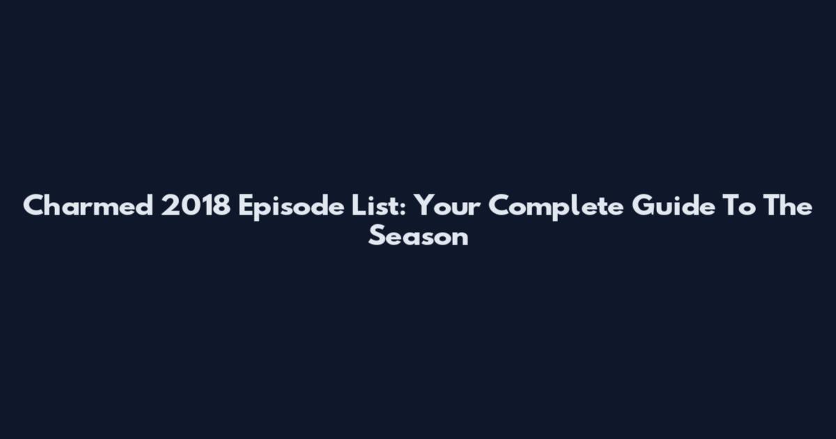Charmed 2018 Episode List: Your Complete Guide To The Season
