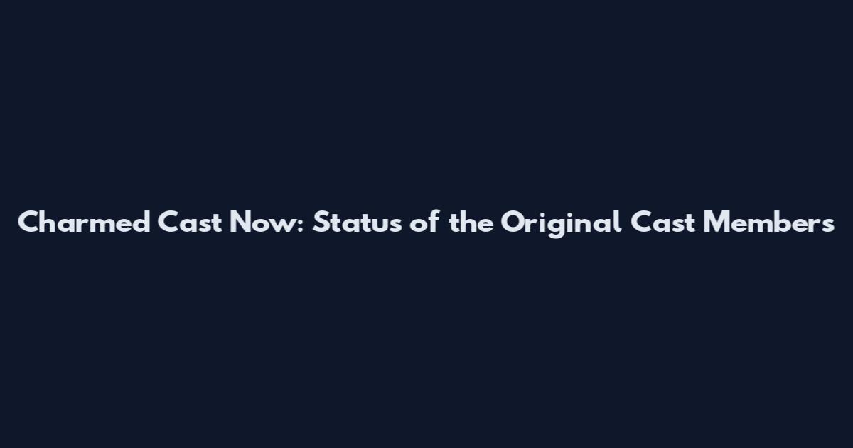 Charmed Cast Now: Status of the Original Cast Members