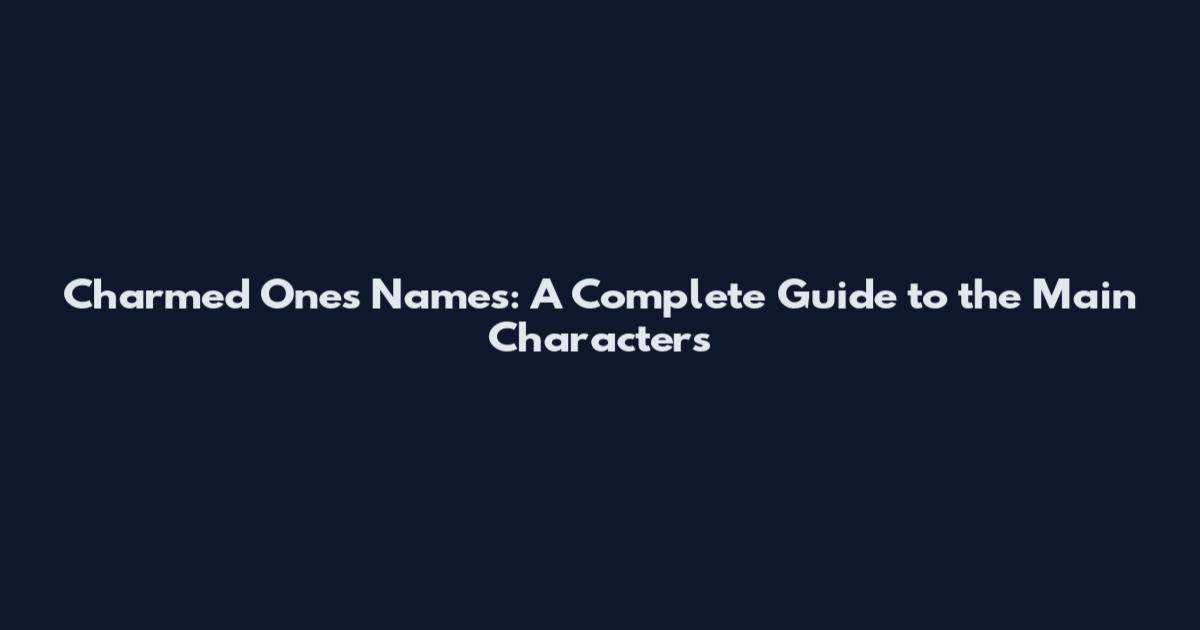 Charmed Ones Names: A Complete Guide to the Main Characters