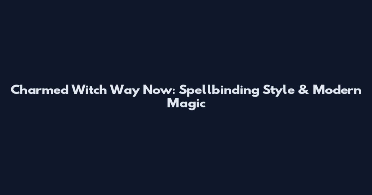 Charmed Witch Way Now: Spellbinding Style & Modern Magic