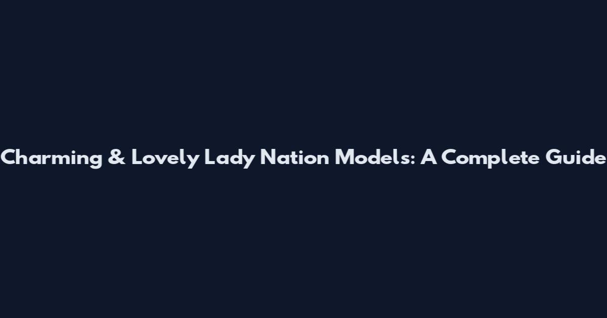 Charming & Lovely Lady Nation Models: A Complete Guide