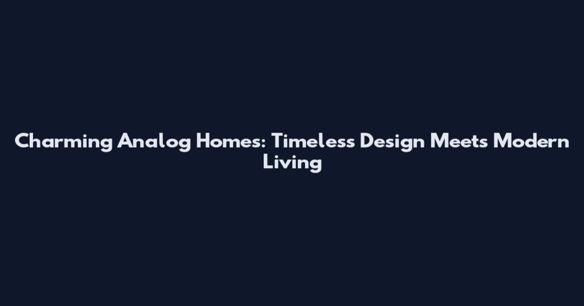 Charming Analog Homes: Timeless Design Meets Modern Living