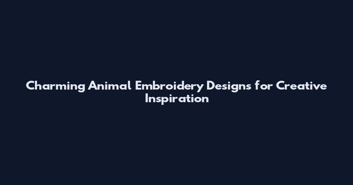 Charming Animal Embroidery Designs for Creative Inspiration