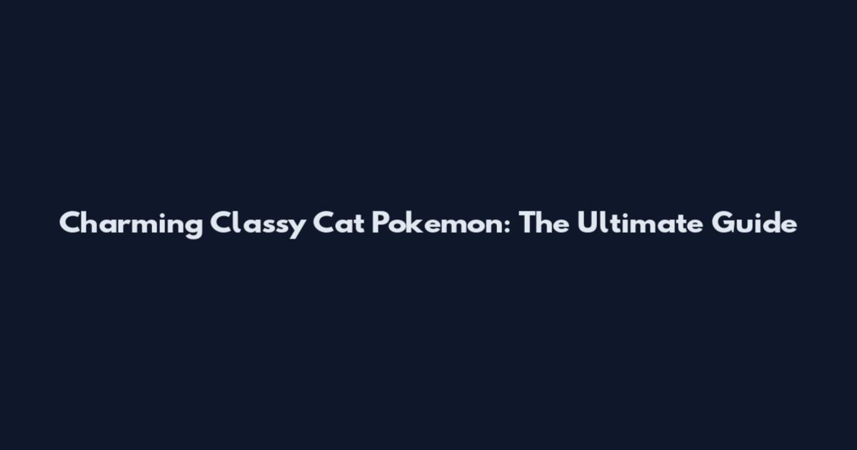 Charming Classy Cat Pokemon: The Ultimate Guide