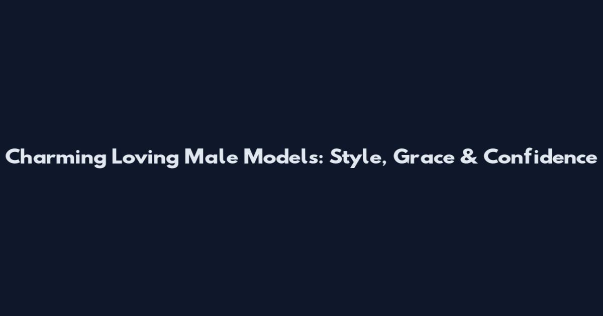 Charming Loving Male Models: Style, Grace & Confidence