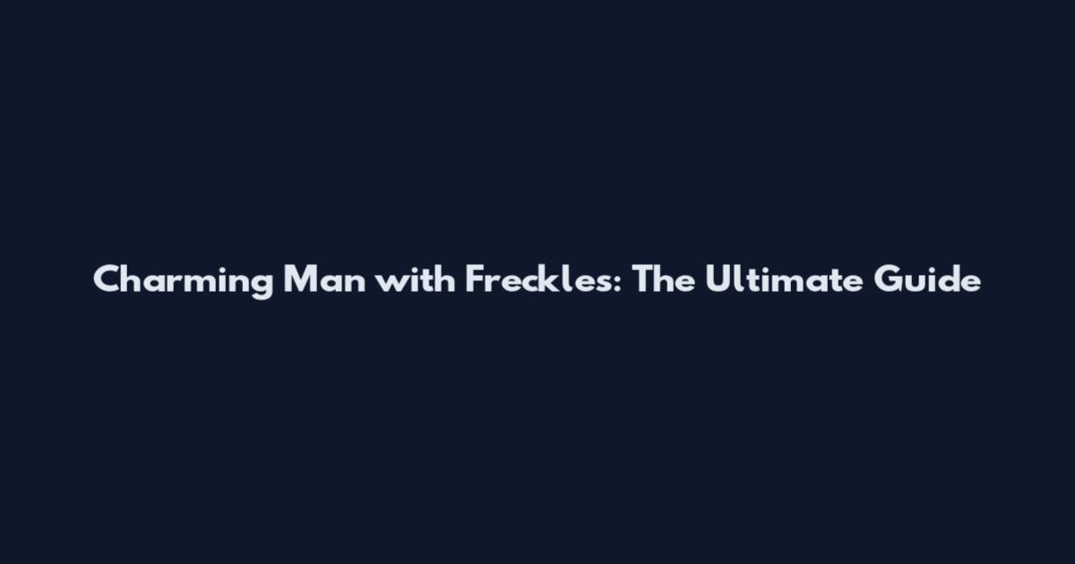 Charming Man with Freckles: The Ultimate Guide