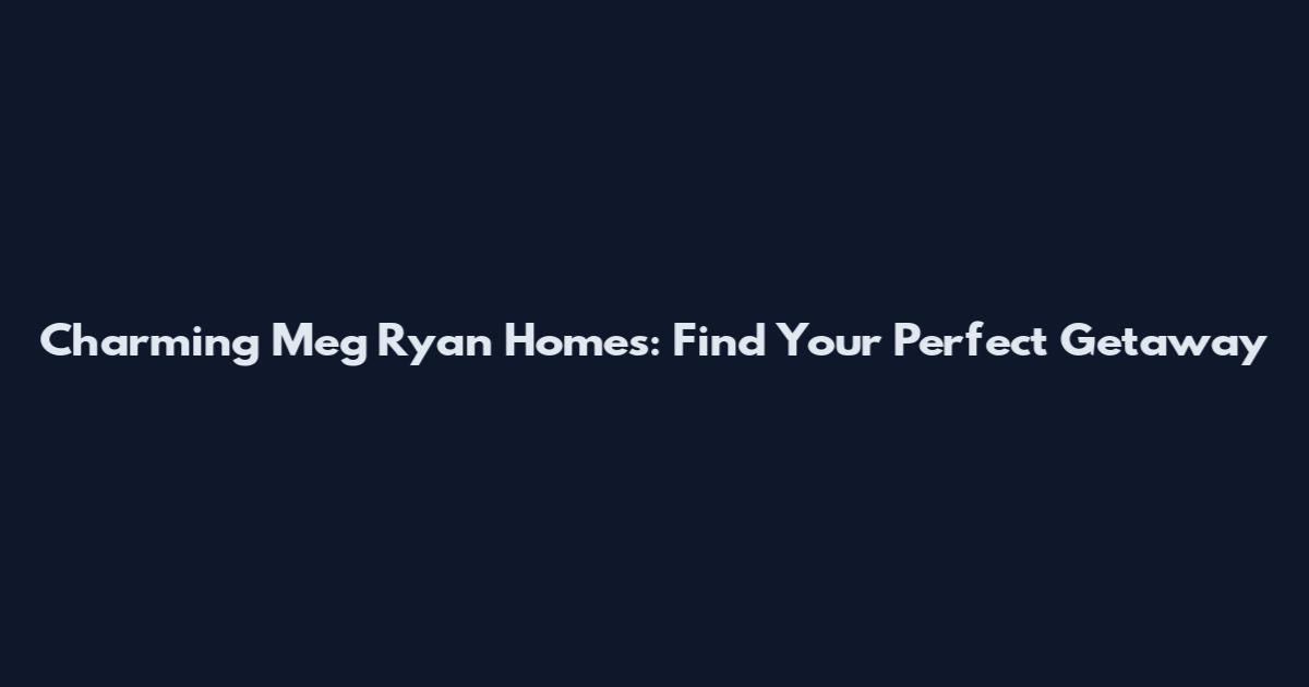 Charming Meg Ryan Homes: Find Your Perfect Getaway