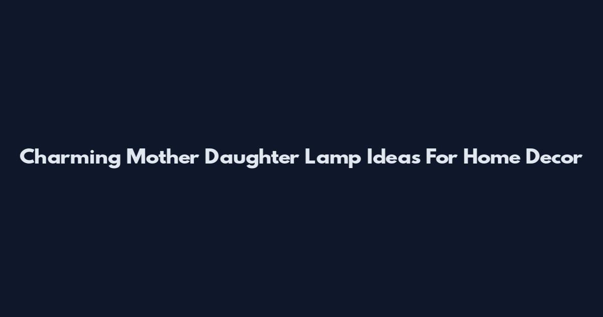 Charming Mother Daughter Lamp Ideas For Home Decor