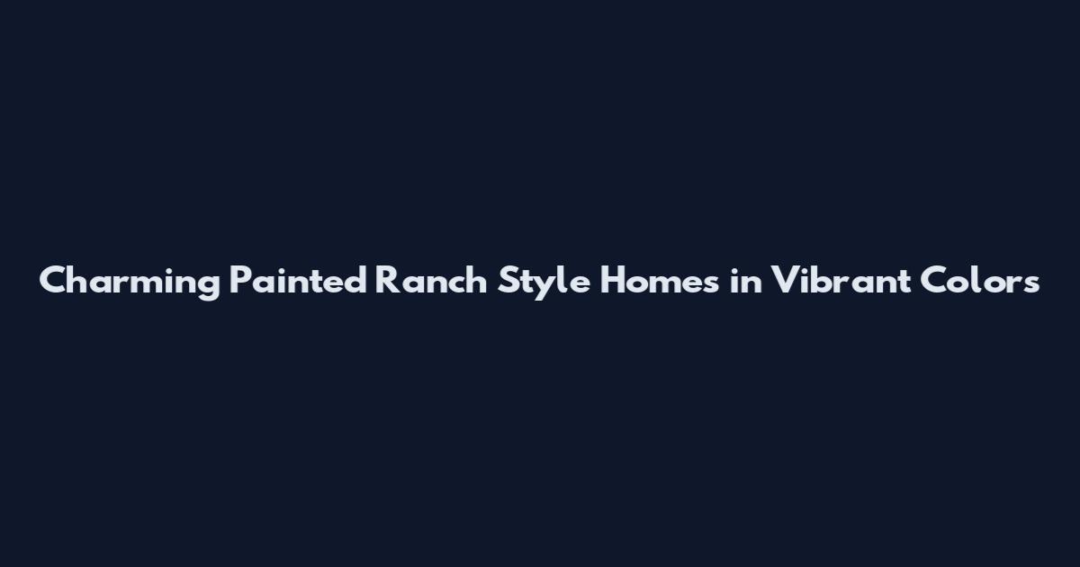 Charming Painted Ranch Style Homes in Vibrant Colors