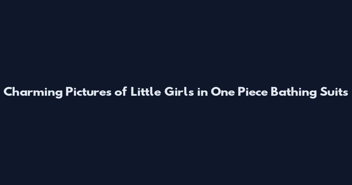 Charming Pictures of Little Girls in One Piece Bathing Suits