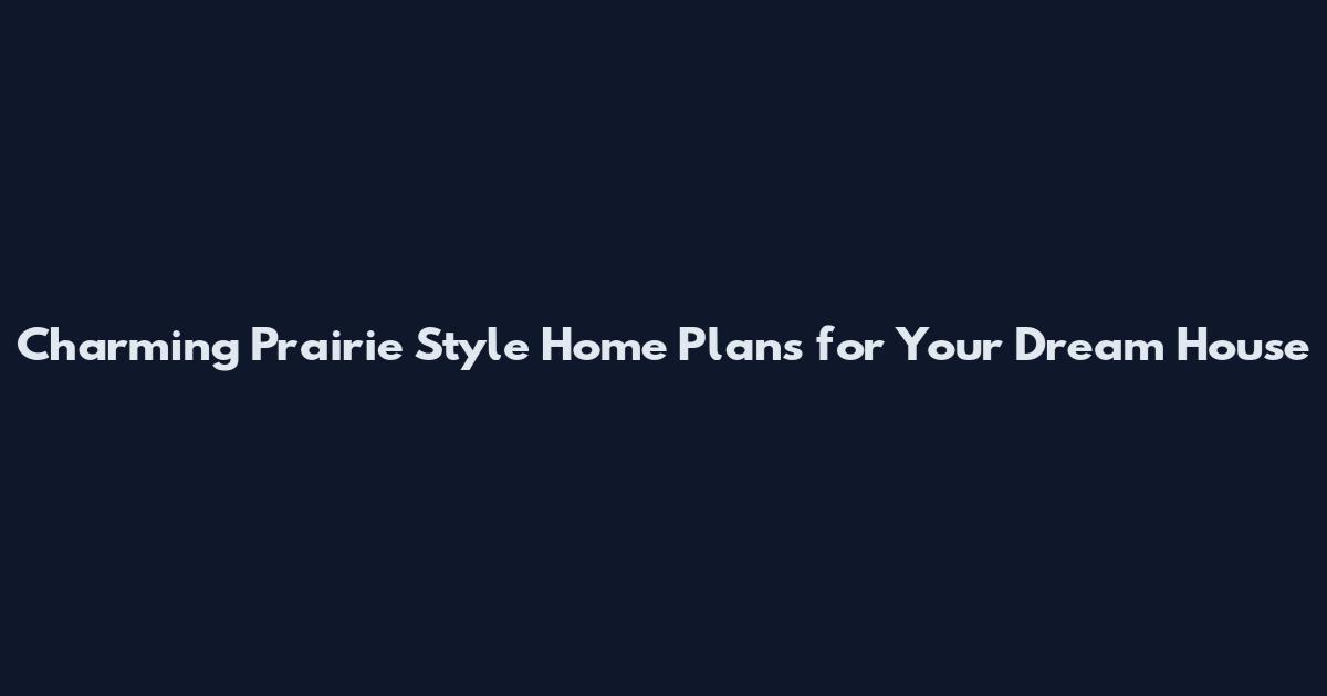 Charming Prairie Style Home Plans for Your Dream House