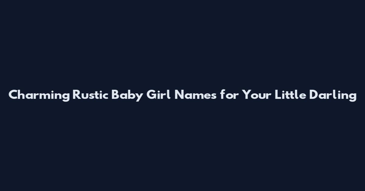 Charming Rustic Baby Girl Names for Your Little Darling