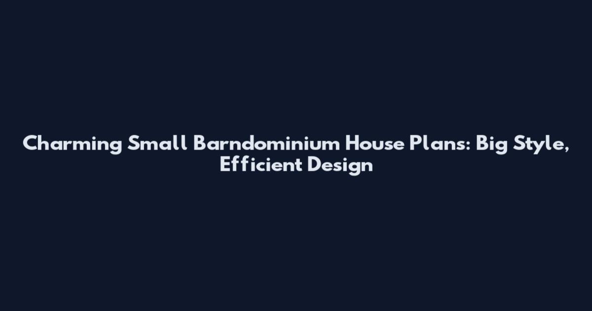 Charming Small Barndominium House Plans: Big Style, Efficient Design