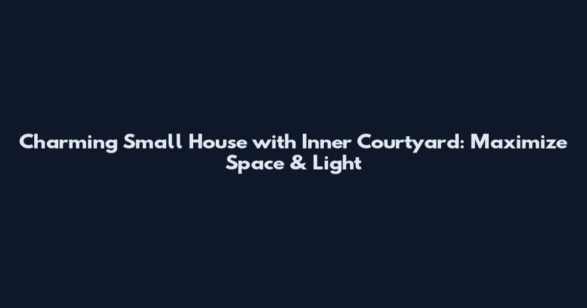 Charming Small House with Inner Courtyard: Maximize Space & Light