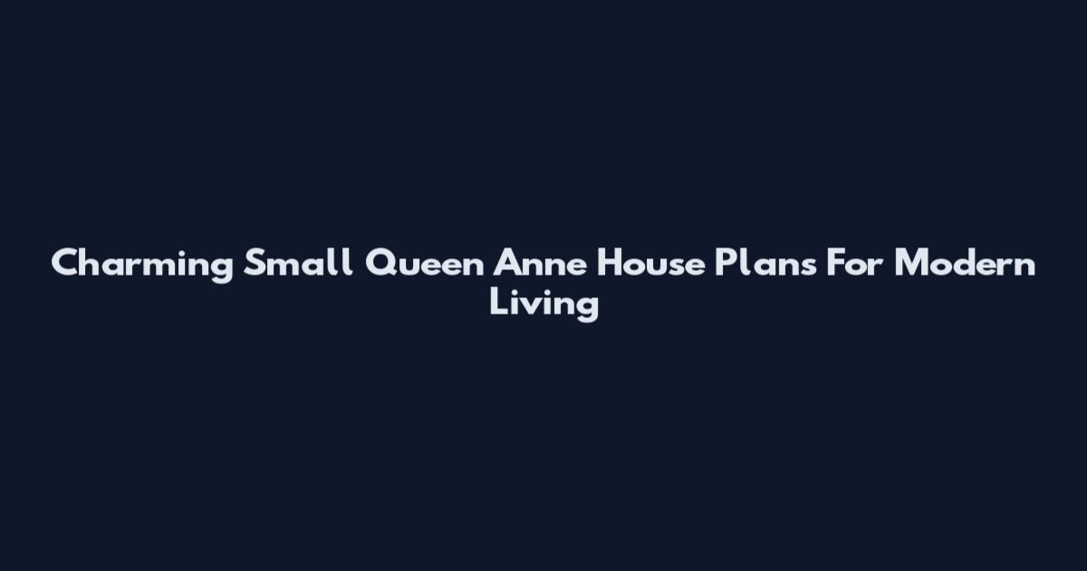 Charming Small Queen Anne House Plans For Modern Living