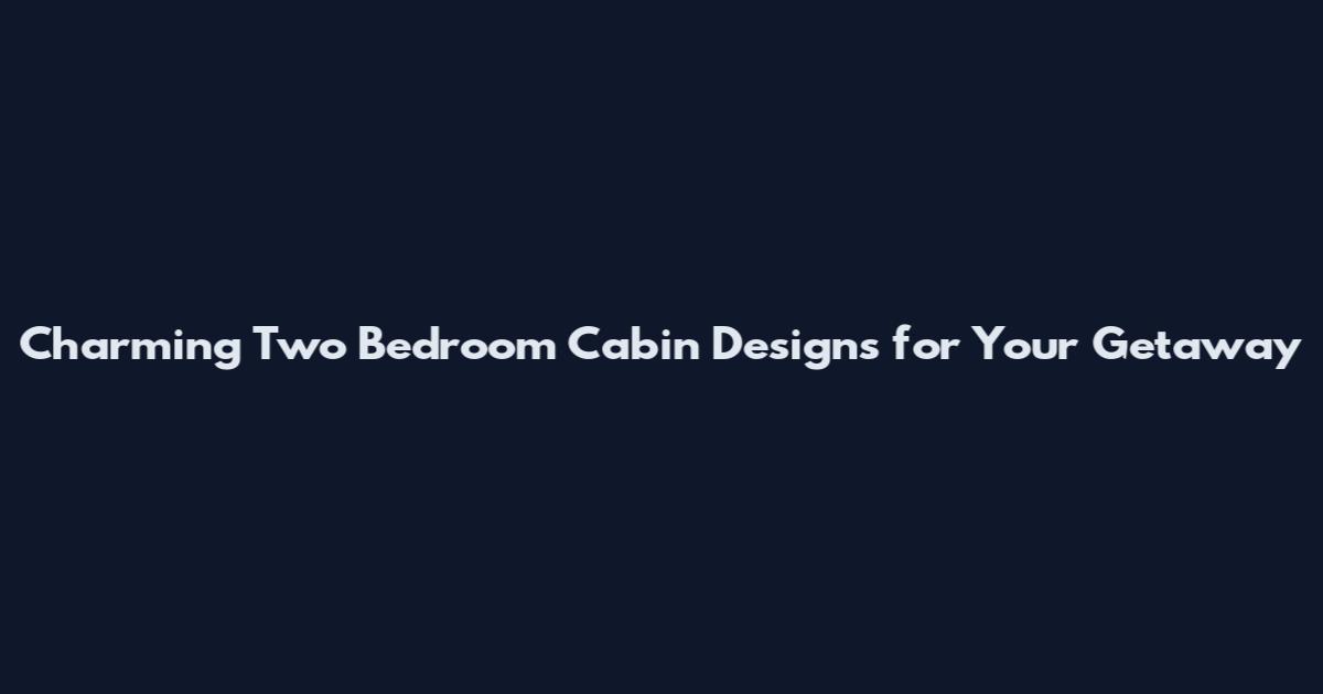 Charming Two Bedroom Cabin Designs for Your Getaway