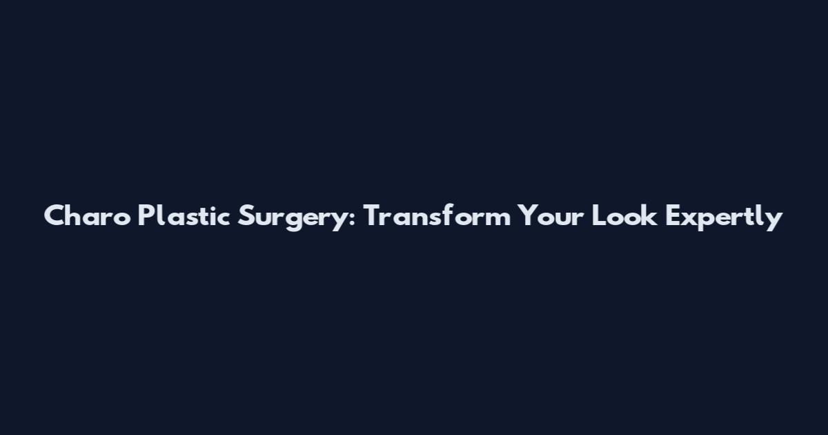 Charo Plastic Surgery: Transform Your Look Expertly