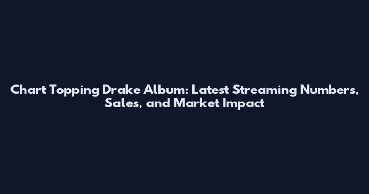 Chart Topping Drake Album: Latest Streaming Numbers, Sales, and Market Impact