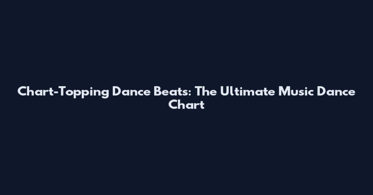 Chart-Topping Dance Beats: The Ultimate Music Dance Chart