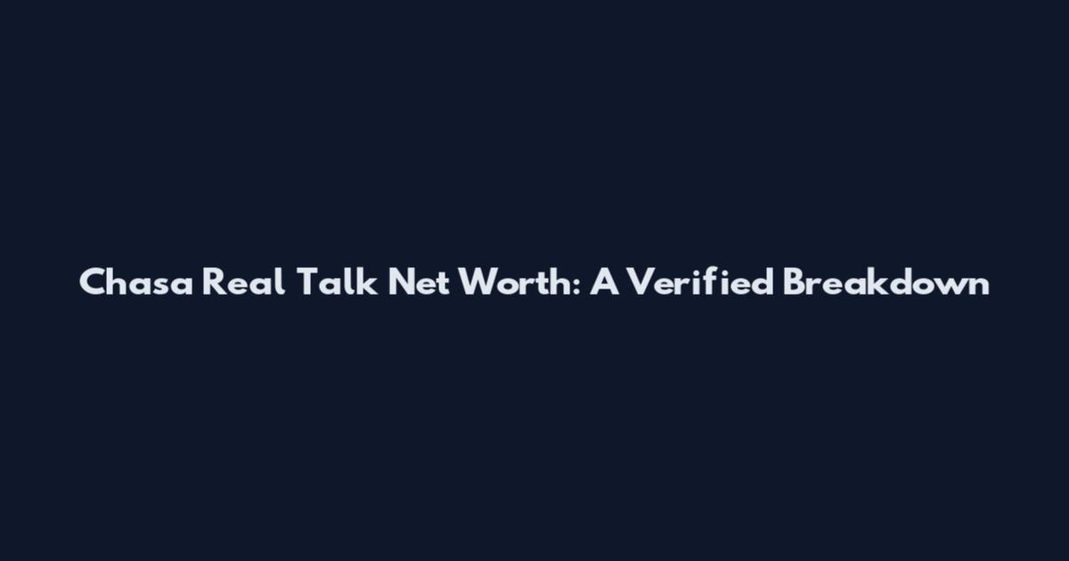 Chasa Real Talk Net Worth: A Verified Breakdown