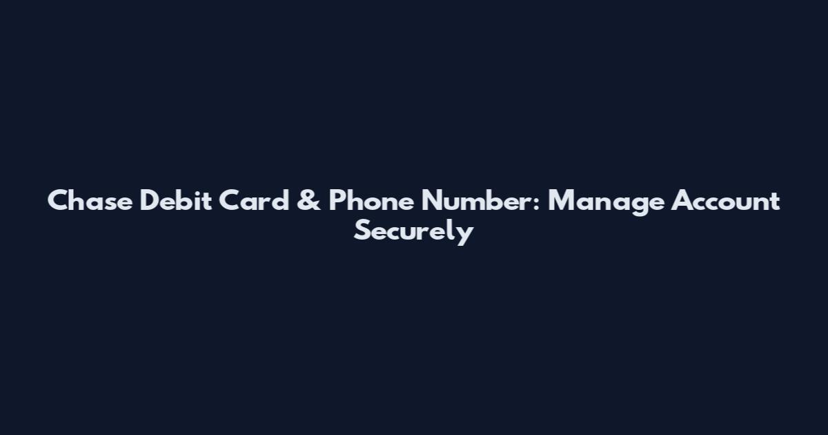 Chase Debit Card & Phone Number: Manage Account Securely