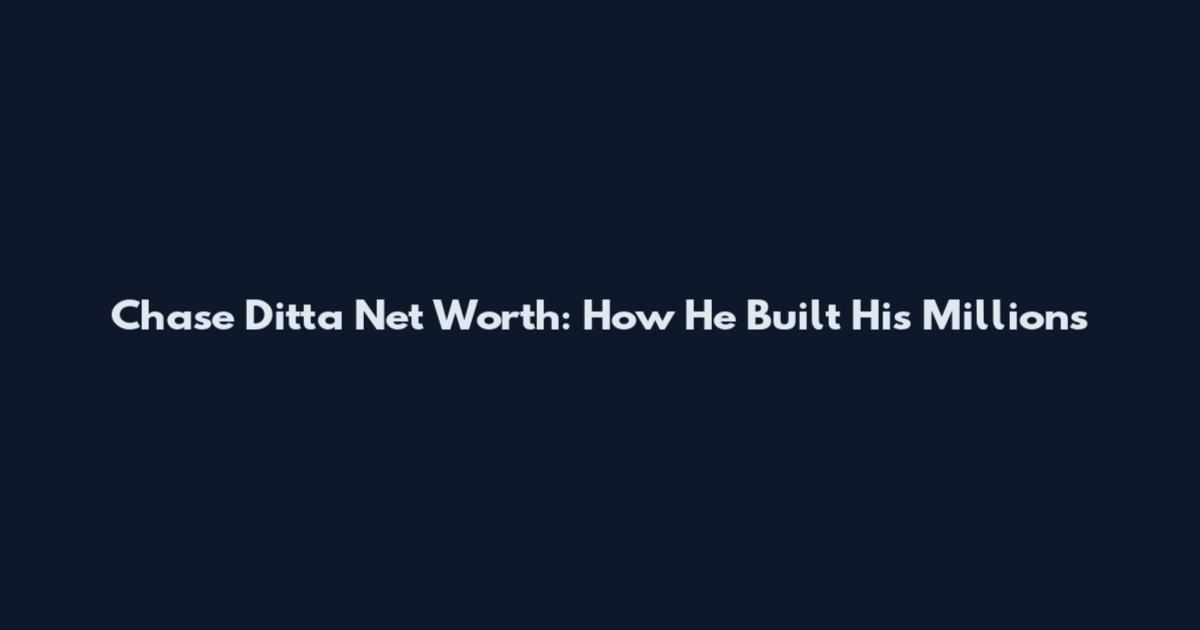 Chase Ditta Net Worth: How He Built His Millions