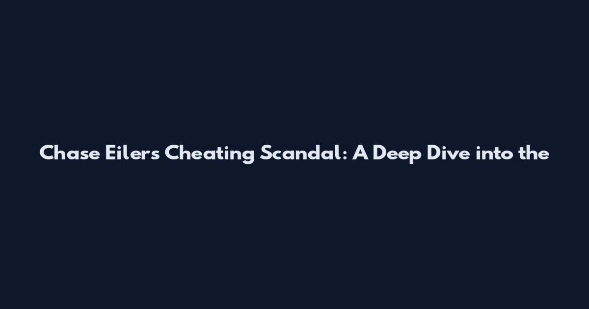 Chase Eilers Cheating Scandal: A Deep Dive into the