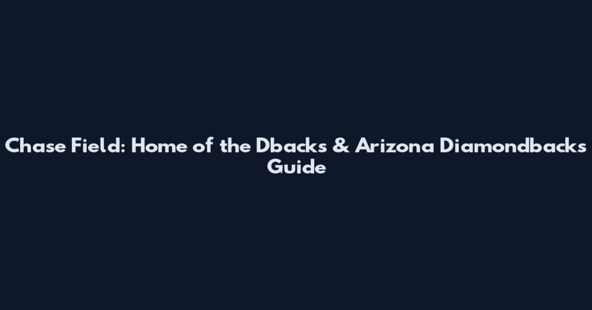 Chase Field: Home of the Dbacks & Arizona Diamondbacks Guide