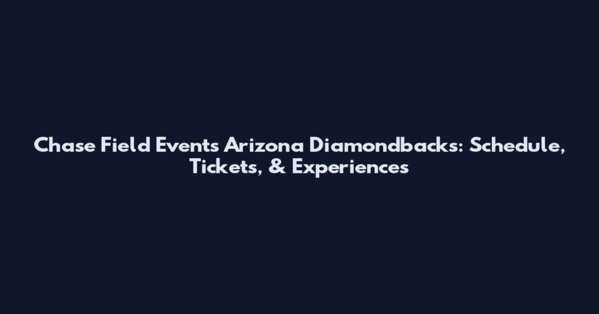 Chase Field Events Arizona Diamondbacks: Schedule, Tickets, & Experiences