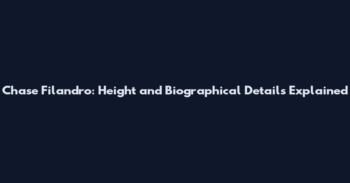 Chase Filandro: Height and Biographical Details Explained