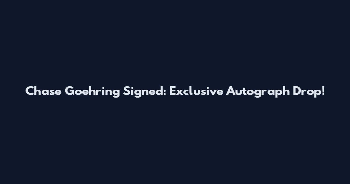 Chase Goehring Signed: Exclusive Autograph Drop!