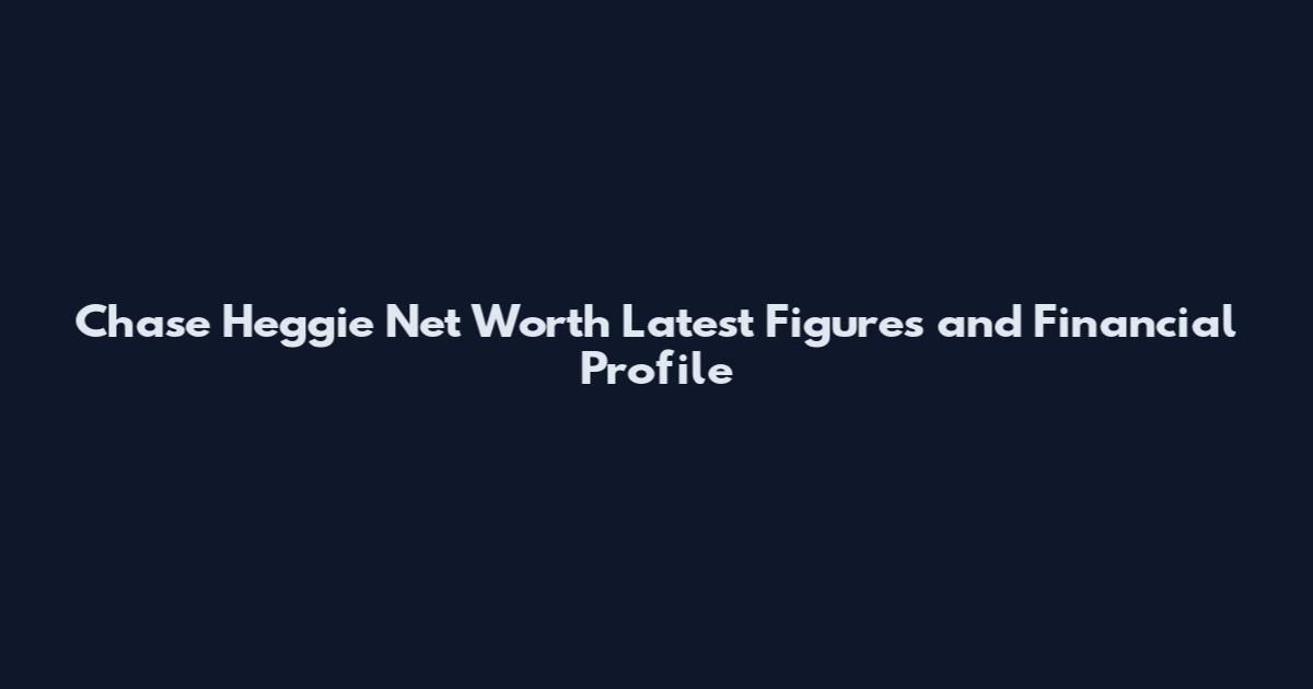 Chase Heggie Net Worth Latest Figures and Financial Profile