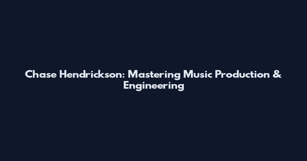 Chase Hendrickson: Mastering Music Production & Engineering