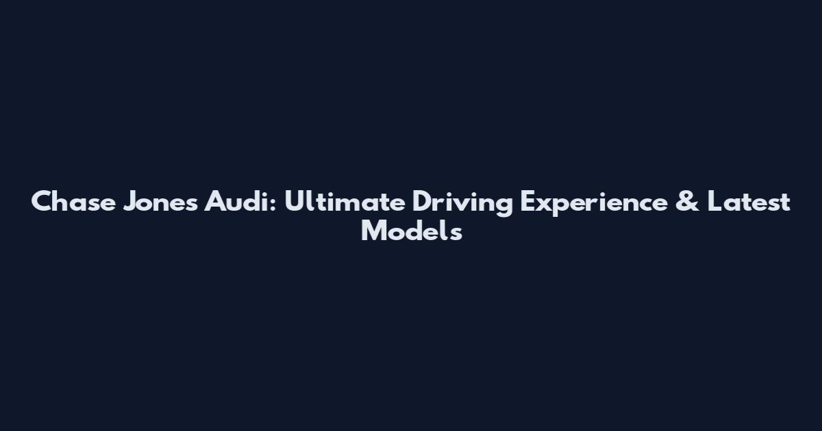 Chase Jones Audi: Ultimate Driving Experience & Latest Models