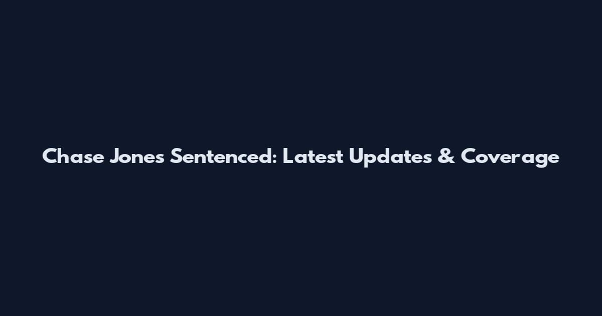 Chase Jones Sentenced: Latest Updates & Coverage
