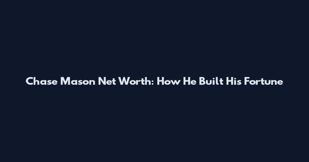Chase Mason Net Worth: How He Built His Fortune