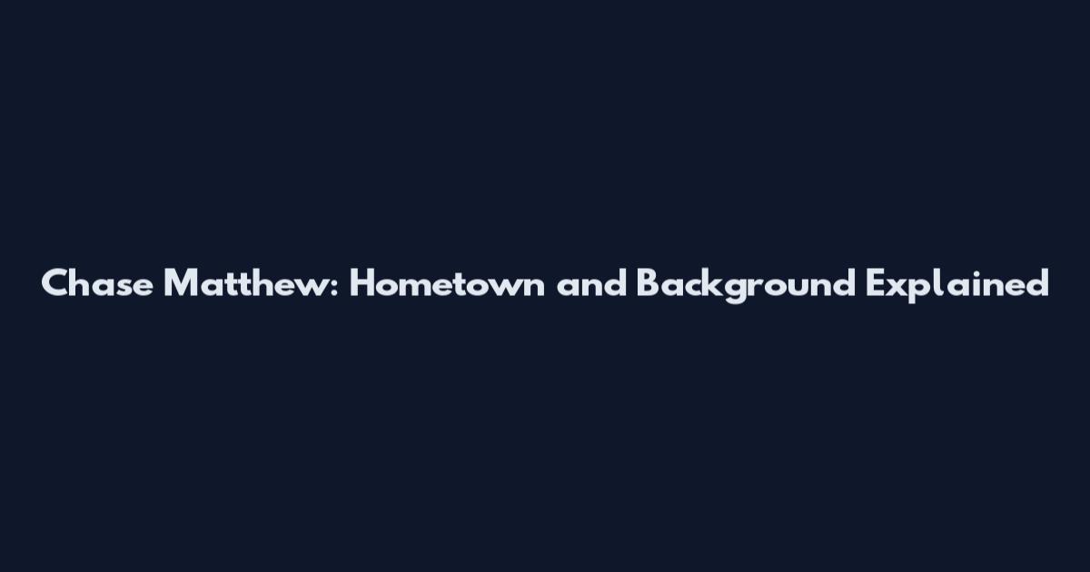 Chase Matthew: Hometown and Background Explained