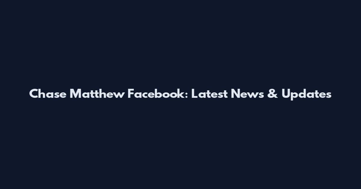 Chase Matthew Facebook: Latest News & Updates