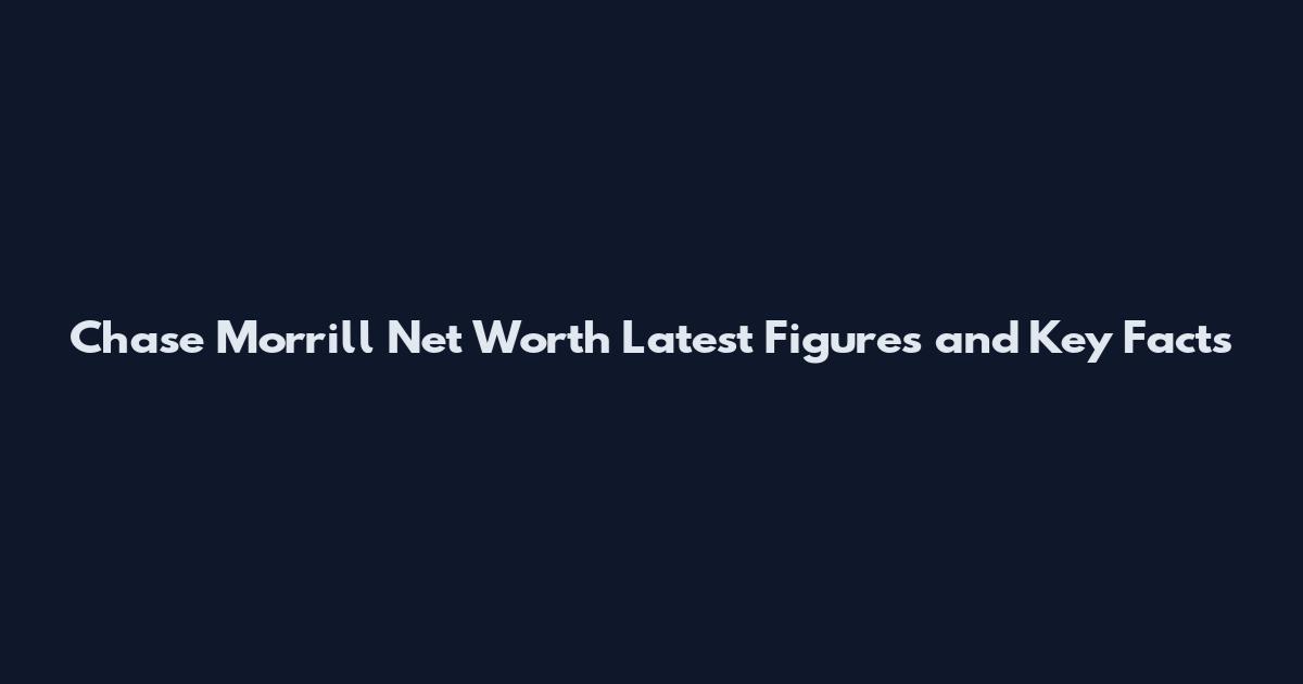 Chase Morrill Net Worth Latest Figures and Key Facts