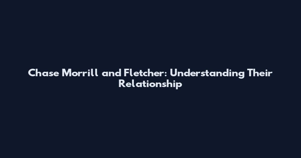 Chase Morrill and Fletcher: Understanding Their Relationship