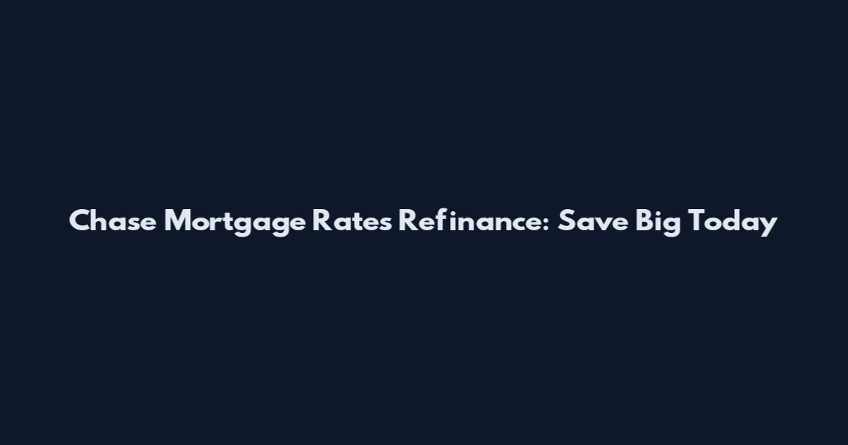 Chase Mortgage Rates Refinance: Save Big Today