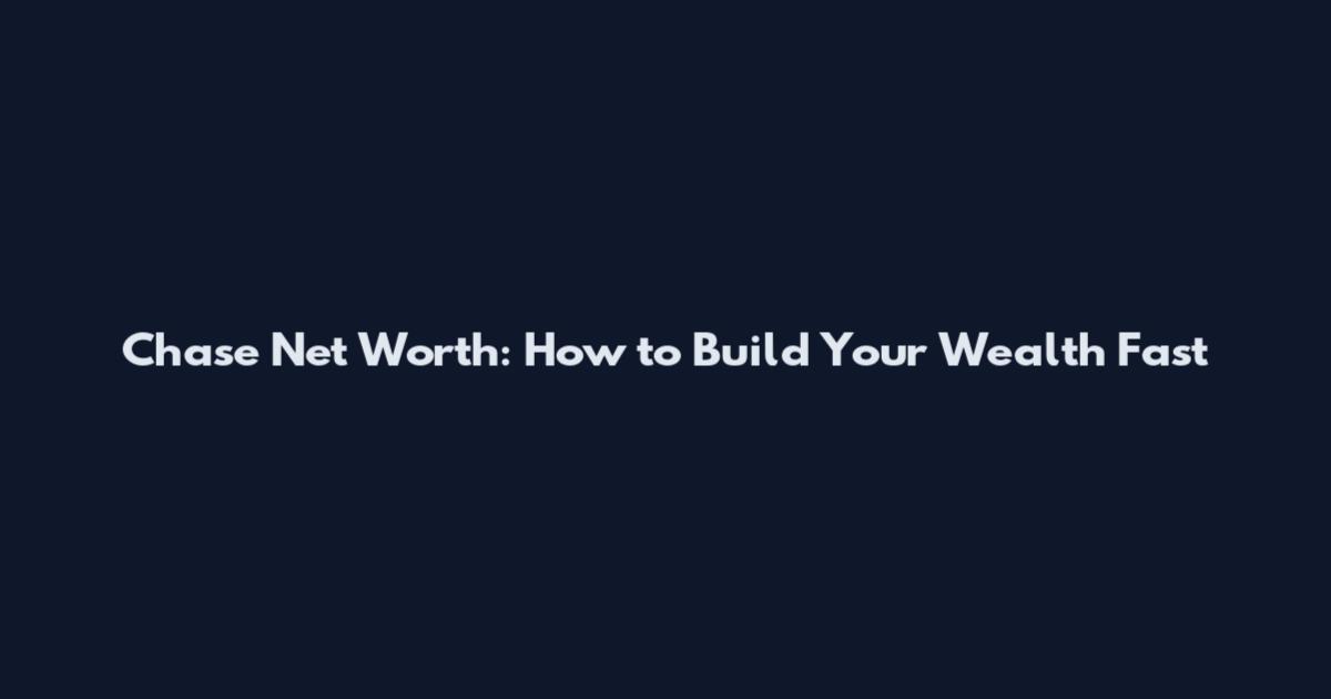 Chase Net Worth: How to Build Your Wealth Fast
